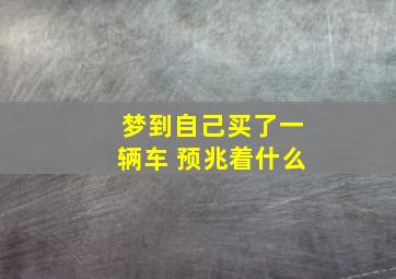 梦到自己买了一辆车 预兆着什么